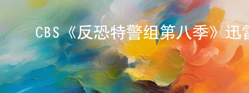 陈怡雯的动漫综艺大全,CBS《反恐特警组第八季》迅雷下载/在线观看/百度云-犯罪/历史载-美剧天堂